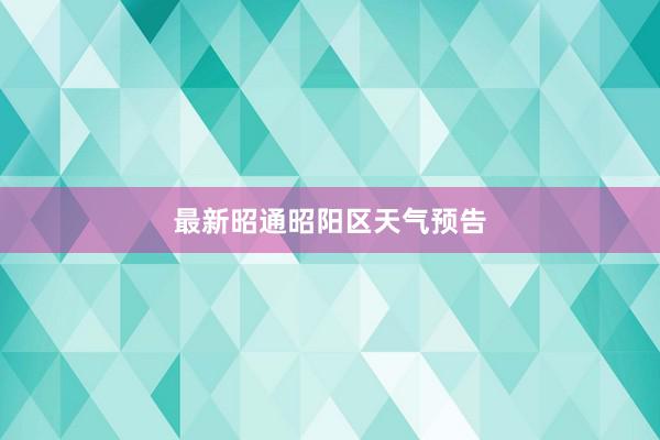最新昭通昭阳区天气预告